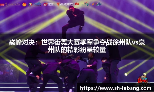 巅峰对决：世界街舞大赛季军争夺战徐州队vs泉州队的精彩纷呈较量