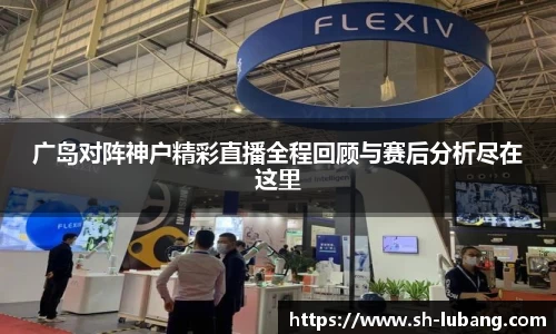 广岛对阵神户精彩直播全程回顾与赛后分析尽在这里